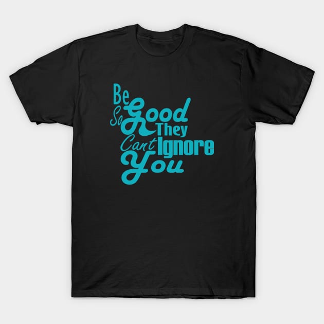 Be So Good They Can't Ignore You T-Shirt by Day81